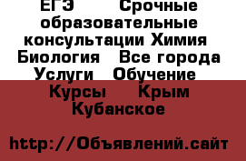 ЕГЭ-2021! Срочные образовательные консультации Химия, Биология - Все города Услуги » Обучение. Курсы   . Крым,Кубанское